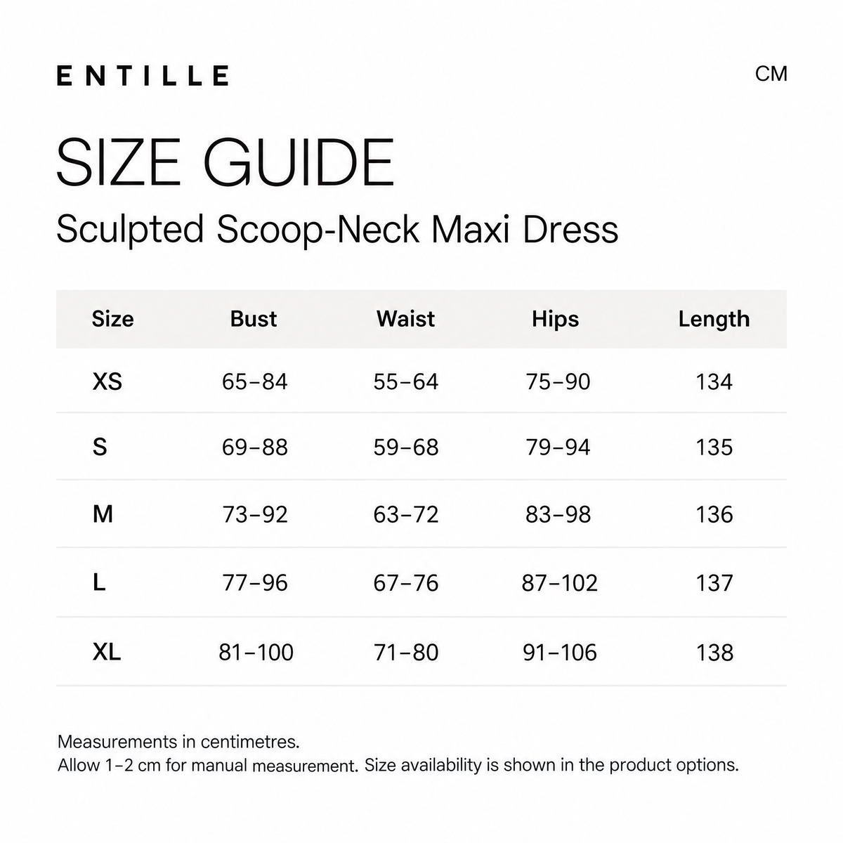 Entille size guide for Sculpted Scoop-Neck Maxi Dress. Measurements in centimeters. Columns: Size, Bust, Waist, Hips, Length. XS, 65–84, 55–64, 75–90, 134; S, 69–88, 59–68, 79–94, 135; M, 73–92, 63–72, 83–98, 136; L, 77–96, 67–76, 87–102, 137; XL, 81–100, 71–80, 91–106, 138. Allow 1–2 cm for manual measurement. Size availability is shown in the product options.