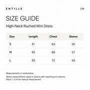 Entille size guide in centimeters for High-Neck Ruched Mini Dress. S: length 81, chest 64, sleeve 56. M: 82, 68, 57. L: 83, 72, 58.